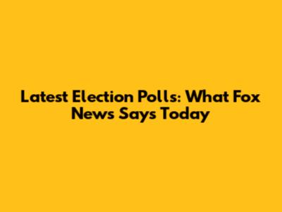 Latest Election Polls: What Fox News Says Today