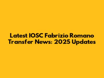 Latest IOSC Fabrizio Romano Transfer News: 2025 Updates