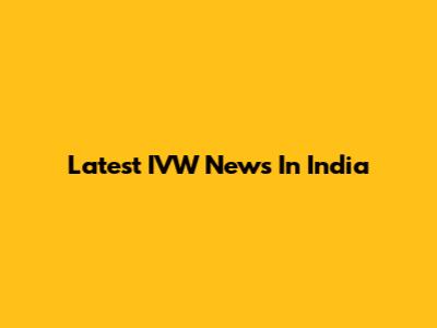 Latest IVW News In India