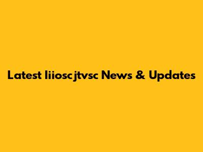 Latest Iiioscjtvsc News & Updates
