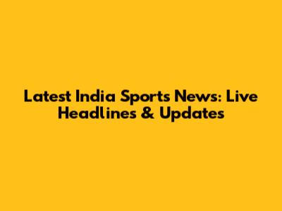 Latest India Sports News: Live Headlines & Updates