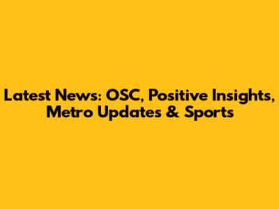Latest News: OSC, Positive Insights, Metro Updates & Sports