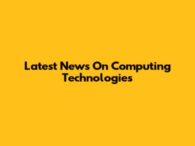 Latest News On Computing Technologies