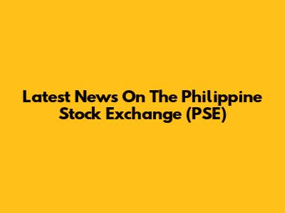 Latest News On The Philippine Stock Exchange (PSE)