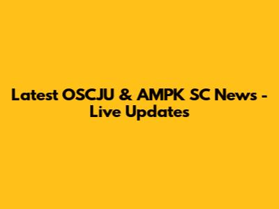 Latest OSCJU & AMPK SC News - Live Updates