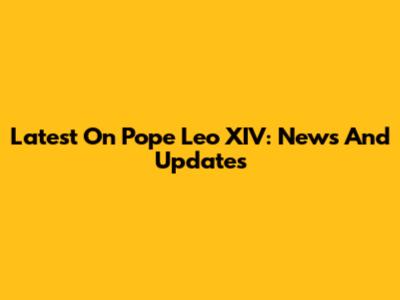Latest On Pope Leo XIV: News And Updates
