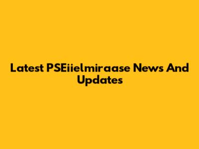 Latest PSEiielmiraase News And Updates