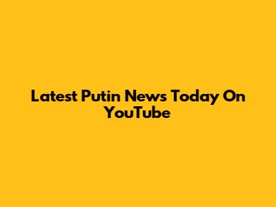 Latest Putin News Today On YouTube