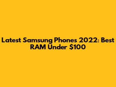 Latest Samsung Phones 2022: Best RAM Under $100