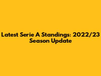 Latest Serie A Standings: 2022/23 Season Update