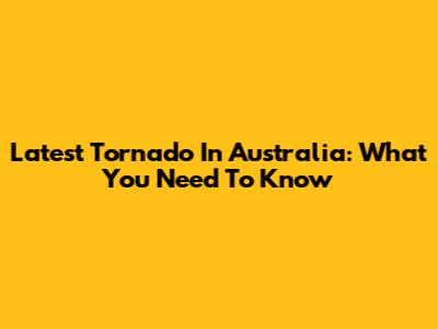 Latest Tornado In Australia: What You Need To Know
