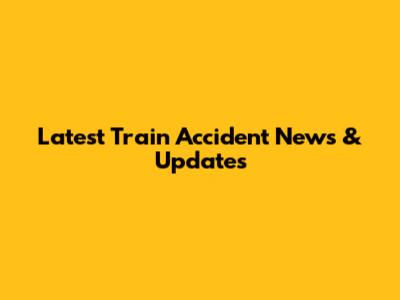Latest Train Accident News & Updates