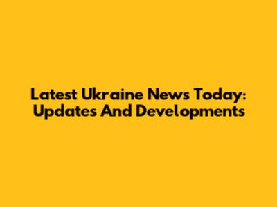 Latest Ukraine News Today: Updates And Developments