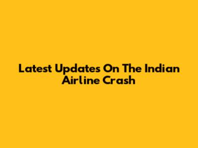 Latest Updates On The Indian Airline Crash