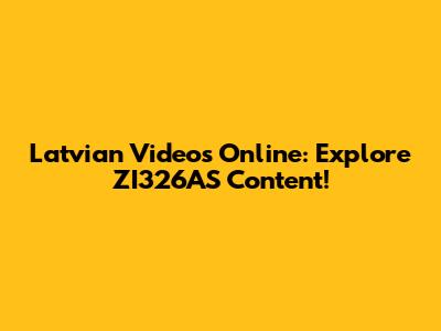 Latvian Videos Online: Explore ZI326AS Content!