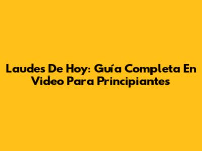 Laudes De Hoy: Guía Completa En Video Para Principiantes