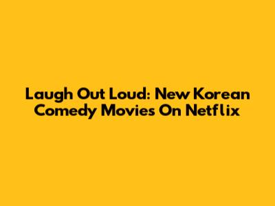 Laugh Out Loud: New Korean Comedy Movies On Netflix
