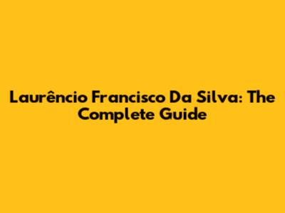 Laurêncio Francisco Da Silva: The Complete Guide