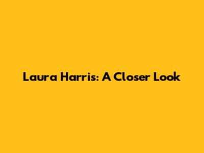 Laura Harris: A Closer Look