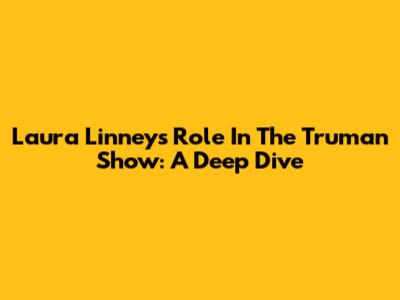 Laura Linney's Role In The Truman Show: A Deep Dive