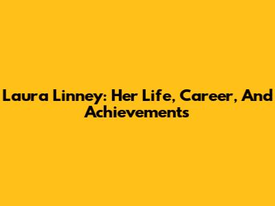 Laura Linney: Her Life, Career, And Achievements