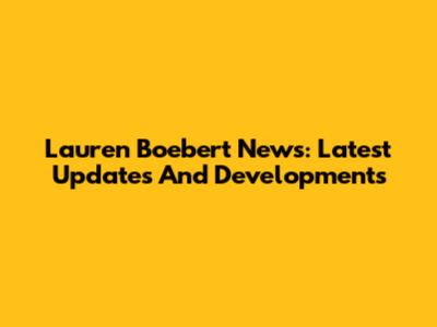 Lauren Boebert News: Latest Updates And Developments