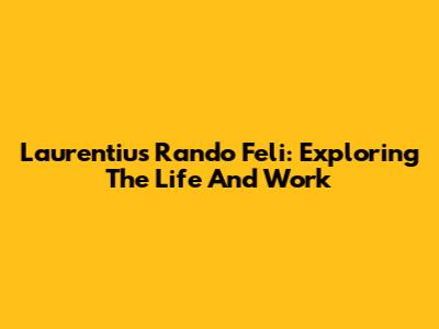 Laurentius Rando Feli: Exploring The Life And Work
