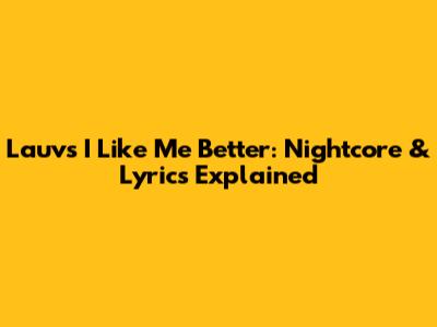 Lauv's "I Like Me Better": Nightcore & Lyrics Explained