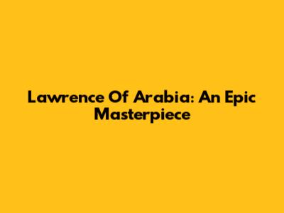 Lawrence Of Arabia: An Epic Masterpiece