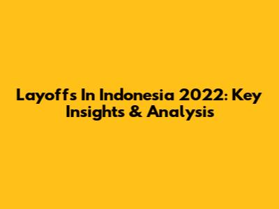 Layoffs In Indonesia 2022: Key Insights & Analysis