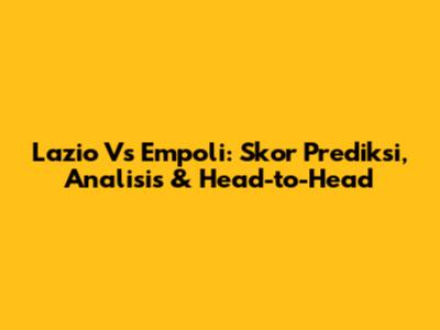 Lazio Vs Empoli: Skor Prediksi, Analisis & Head-to-Head