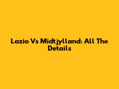 Lazio Vs Midtjylland: All The Details