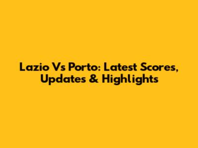 Lazio Vs Porto: Latest Scores, Updates & Highlights