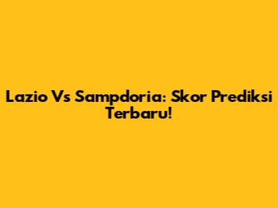 Lazio Vs Sampdoria: Skor Prediksi Terbaru!