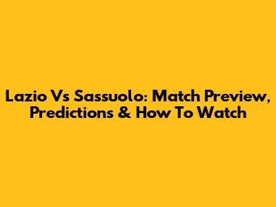 Lazio Vs Sassuolo: Match Preview, Predictions & How To Watch
