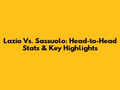 Lazio Vs. Sassuolo: Head-to-Head Stats & Key Highlights