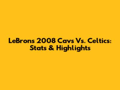 LeBron's 2008 Cavs Vs. Celtics: Stats & Highlights