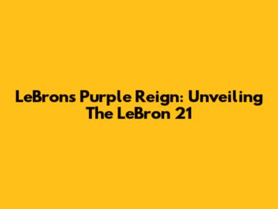 LeBron's Purple Reign: Unveiling The LeBron 21