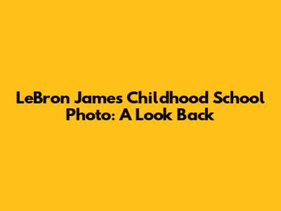 LeBron James' Childhood School Photo: A Look Back
