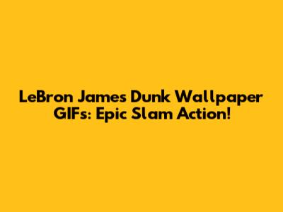 LeBron James Dunk Wallpaper GIFs: Epic Slam Action!