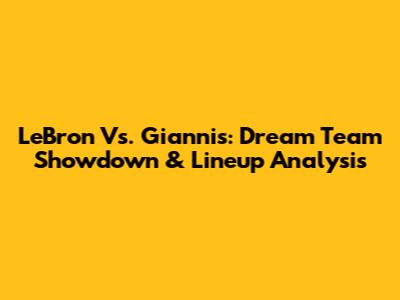 LeBron Vs. Giannis: Dream Team Showdown & Lineup Analysis
