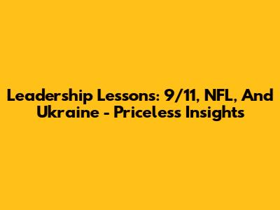 Leadership Lessons: 9/11, NFL, And Ukraine - Priceless Insights