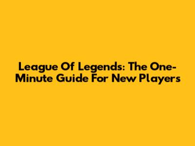 League Of Legends: The One-Minute Guide For New Players
