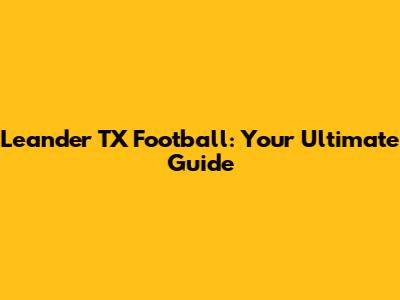 Leander TX Football: Your Ultimate Guide