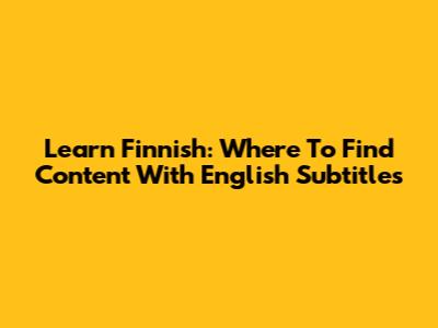 Learn Finnish: Where To Find Content With English Subtitles