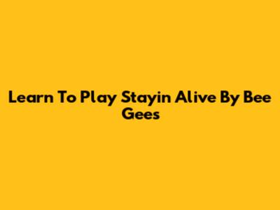 Learn To Play 'Stayin' Alive' By Bee Gees