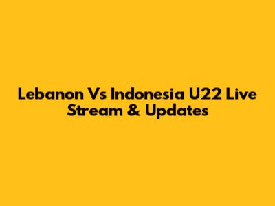 Lebanon Vs Indonesia U22 Live Stream & Updates