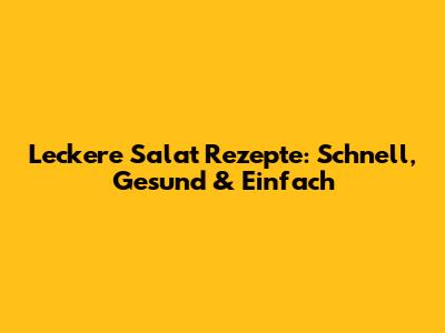 Leckere Salat Rezepte: Schnell, Gesund & Einfach