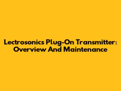 Lectrosonics Plug-On Transmitter: Overview And Maintenance