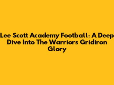 Lee Scott Academy Football: A Deep Dive Into The Warriors' Gridiron Glory